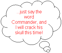 Cloud Callout: ...just say the word Commander, and I will crack his skull this time!